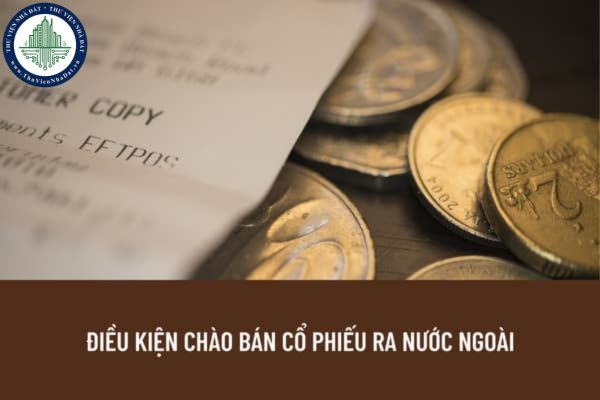 Để được thực hiện chào bán cổ phiếu ra nước ngoài thì công ty đại chúng cần đáp ứng điều kiện gì? 
