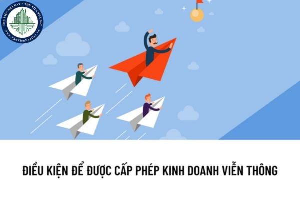 Doanh nghiệp được cấp giấy phép kinh doanh dịch vụ viễn thông khi đáp ứng những điều kiện nào?