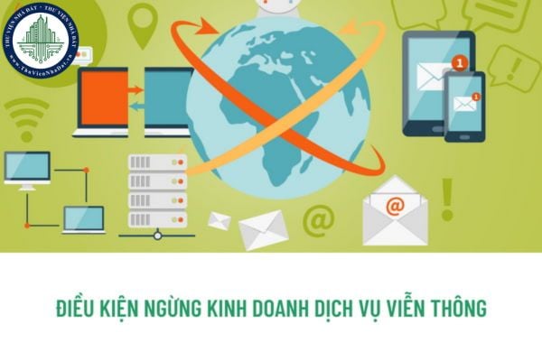 Doanh nghiệp viễn thông muốn ngừng kinh doanh dịch vụ viễn thông phải đáp ứng điều kiện gì?