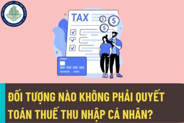Đối tượng nào không phải quyết toán thuế thu nhập cá nhân? Có được ủy quyền quyết toán thuế thu nhập cá nhân hay không?