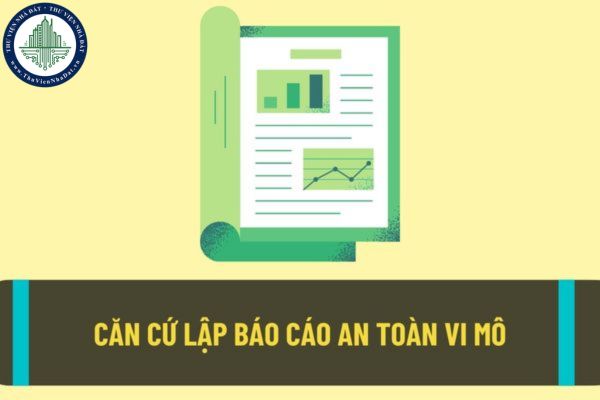 Dựa vào căn cứ nào để lập báo cáo giám sát an toàn vi mô? Thời gian hoàn thành báo cáo giám sát an toàn vi mô định kỳ là khi nào?