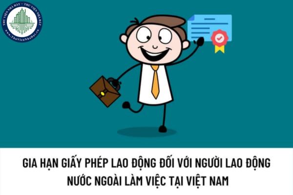 Gia hạn giấy phép lao động đối với người lao động nước ngoài làm việc tại Việt Nam cần chuẩn bị hồ sơ nào?