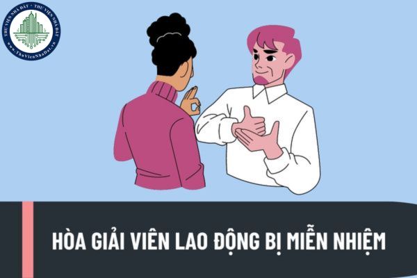 Hòa giải viên lao động bị miễn nhiệm trong trường hợp nào? Trình tự, thủ tục miễn nhiệm hòa giải viên lao động được quy định như thế nào?