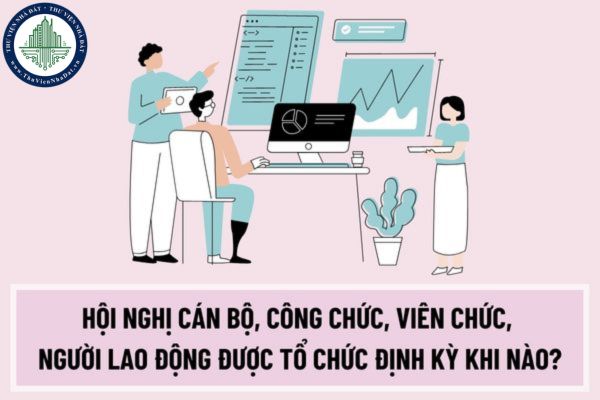 Hội nghị cán bộ, công chức, viên chức, người lao động được tổ chức định kỳ khi nào? Do ai tổ chức?