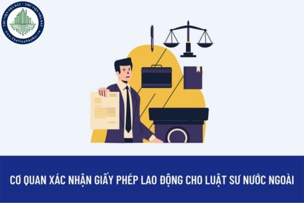 Luật sư nước ngoài đã được cấp Giấy phép hành nghề luật sư tại Việt Nam thuộc diện không cấp giấy phép lao động thì xác nhận với cơ quan nào?