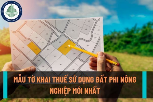 Mẫu tờ khai thuế sử dụng đất phi nông nghiệp mới nhất hiện nay? Khi nào sẽ nộp tờ khai thuế sử dụng đất phi nông nghiệp?