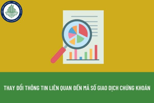 Thay đổi thông tin liên quan đến mã số giao dịch chứng khoán phải báo cáo cho cơ quan nào?