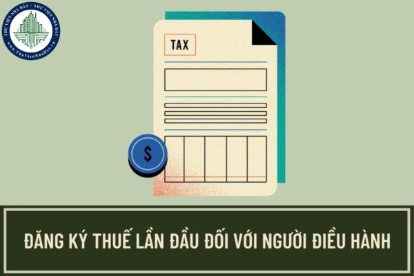 Thủ tục đăng ký thuế lần đầu đối với người điều hành được quy định như thế nào? Thời gian giải quyết hồ sơ đăng ký thuế là bao lâu?