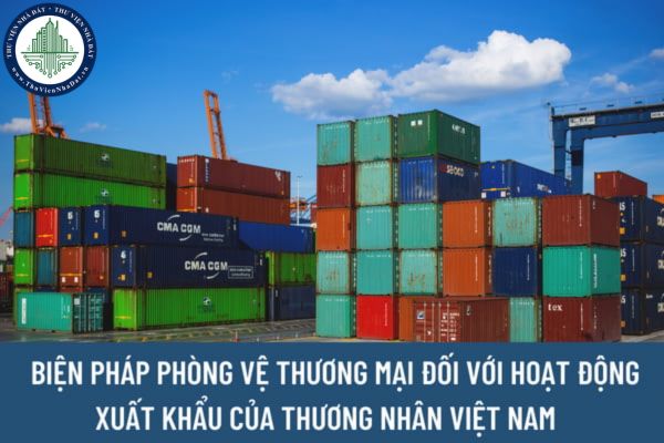 Khi thương nhân Việt Nam bị nước nhập khẩu điều tra, áp dụng biện pháp phòng vệ thương mại thì xử lý như thế nào?