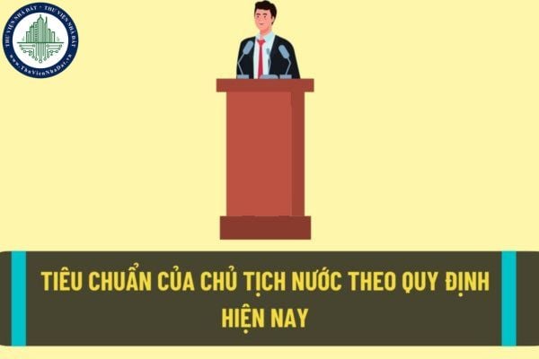 Tiêu chuẩn của Chủ tích nước theo quy định hiện nay? Chủ tịch nước sẽ có những nhiệm vụ và quyền hạn như thế nào?