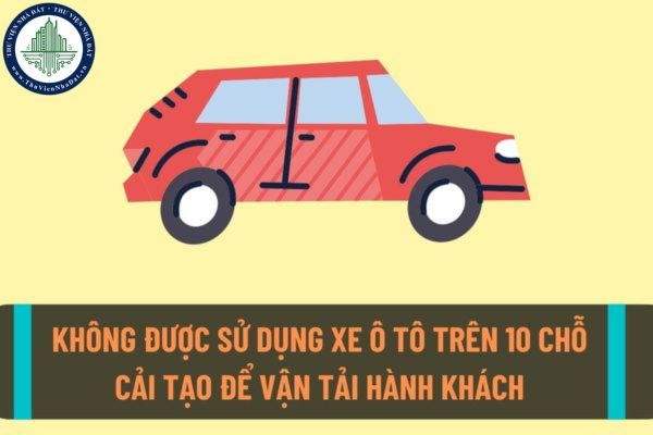 Từ 01/9/2022 sẽ không được sử dụng xe ô tô có sức chứa từ 10 chỗ trở lên cải tạo thành xe có sức chứa dưới 10 chỗ để kinh doanh vận tải hành khách?
