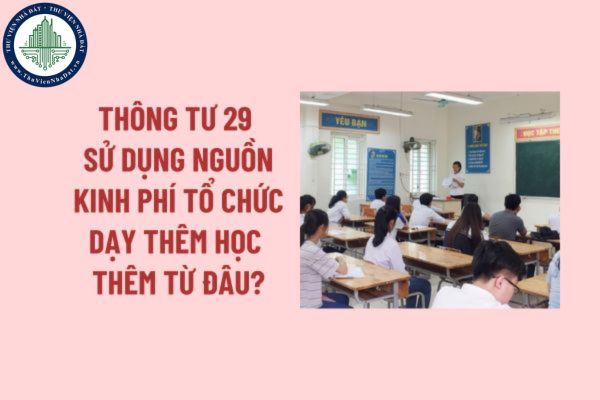 Thông tư dạy thêm học thêm 2025 sử dụng nguồn kinh phí tổ chức dạy thêm học thêm từ đâu? Tải về Thông tư 29/2024 quy định về dạy thêm, học thêm ở đâu? 