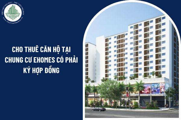 Cho thuê căn hộ tại chung cư Ehomes có phải ký hợp đồng theo quy định hay không?