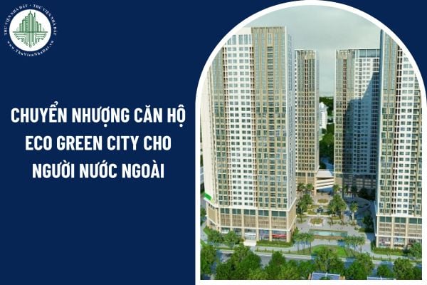 Chuyển nhượng căn hộ Eco Green City cho người nước ngoài có được không?