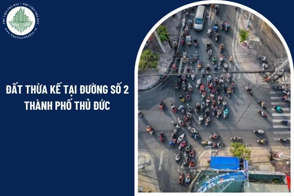 Đất thừa kế tại đường Số 2 Thành phố Thủ Đức: Có được phép mua bán theo pháp luật hiện hành?