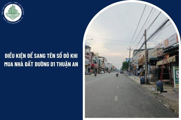 Điều kiện để sang tên sổ đỏ khi mua nhà đất đường D1 Thuận An như thế nào?