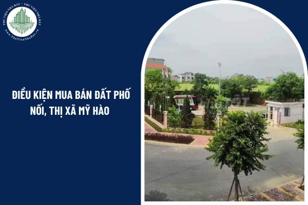 Điều kiện mua bán đất Phố Nối, thị xã Mỹ Hào theo quy định mới nhất 2025?