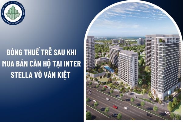 Đóng thuế trễ sau khi mua bán căn hộ Inter Stella Võ Văn Kiệt có bị xử phạt không?