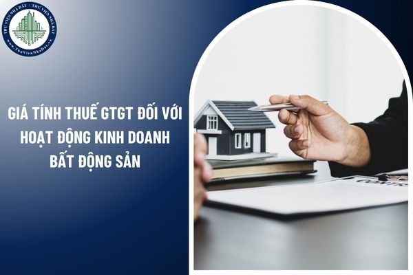 Giá tính thuế GTGT đối với hoạt động kinh doanh bất động sản từ 01/7/2025 như thế nào? 