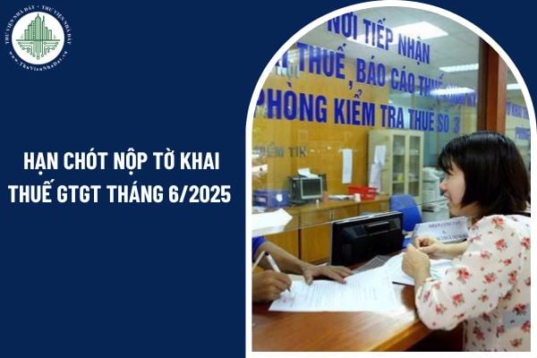 Hạn chót nộp tờ khai thuế GTGT tháng 6/2025 đối với công ty kinh doanh bất động sản?
