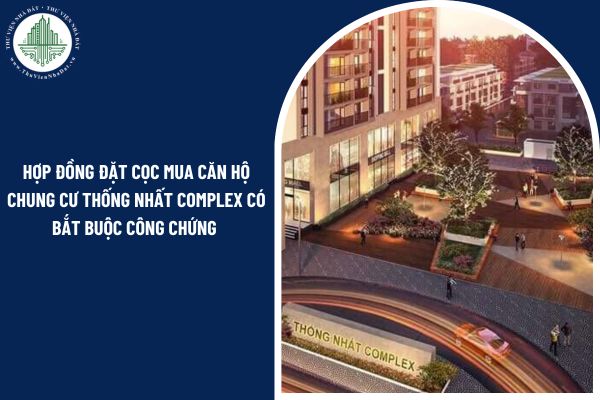 Hợp đồng đặt cọc mua căn hộ chung cư Thống Nhất Complex có bắt buộc công chứng không?