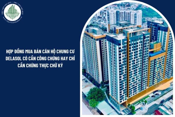 Hợp đồng mua bán căn hộ chung cư Delasol có cần công chứng hay chỉ cần chứng thực chữ ký?