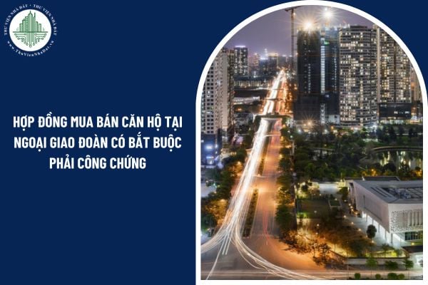 Hợp đồng mua bán căn hộ tại Ngoại Giao Đoàn có bắt buộc phải công chứng không? 