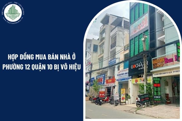 Hợp đồng mua bán nhà ở phường 12 Quận 10 bị vô hiệu trong trường hợp nào?