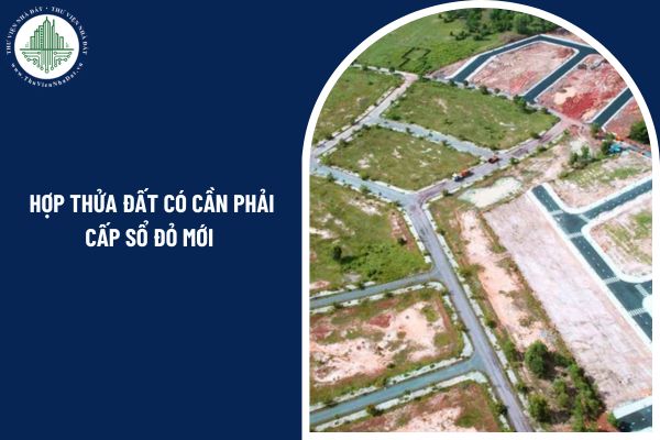 Hợp thửa đất xong có cần làm lại giấy chứng nhận quyền sử dụng đất hay không?