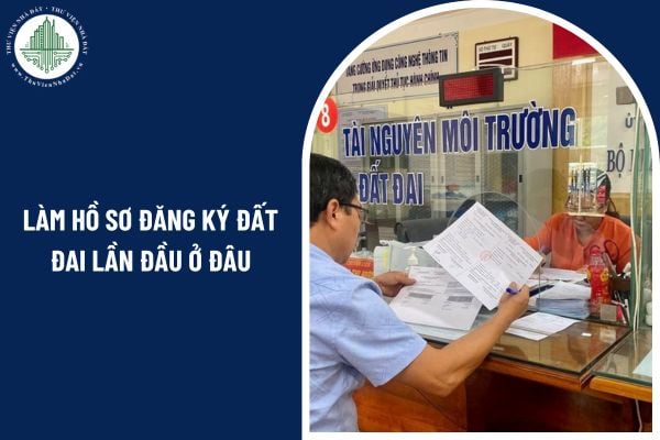 Làm hồ sơ đăng ký đất đai lần đầu ở đâu theo Nghị định 151/2025/NĐ-CP?