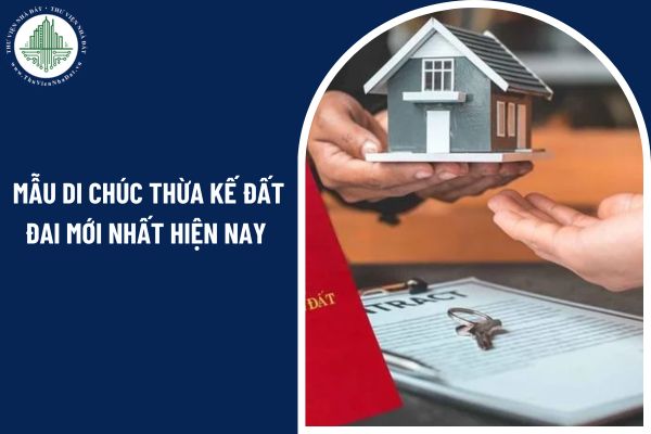 Mẫu di chúc thừa kế đất đai mới nhất hiện nay có những nội dung như thế nào?