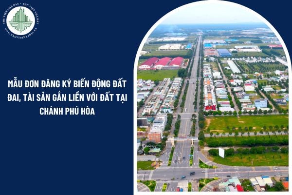 Mẫu đơn đăng ký biến động đất đai, tài sản gắn liền với đất tại Chánh Phú Hòa mới nhất 2025 ra sao?