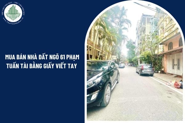 Mua bán nhà đất ngõ 61 Phạm Tuấn Tài bằng giấy viết tay có hợp pháp không?