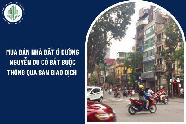 Mua bán nhà đất ở đường Nguyễn Du có bắt buộc thông qua sàn giao dịch không?