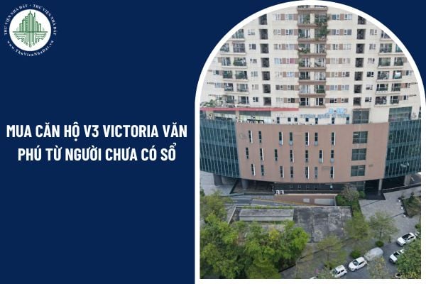 Mua căn hộ V3 Victoria Văn Phú từ người chưa có sổ có hợp pháp hay không?