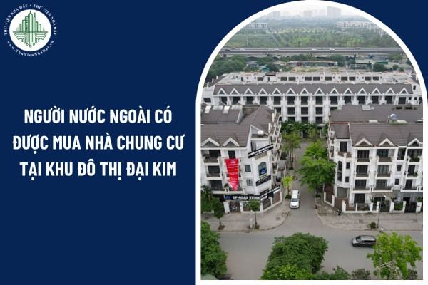 Người nước ngoài có được mua nhà chung cư tại khu đô thị Đại Kim hay không?