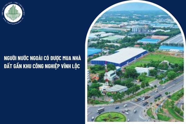 Người nước ngoài có được mua nhà đất gần khu công nghiệp Vĩnh Lộc theo quy định hiện nay?