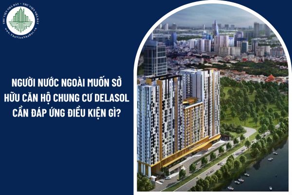 Người nước ngoài muốn sở hữu căn hộ chung cư Delasol cần đáp ứng điều kiện gì theo luật?