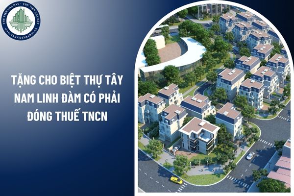 Tặng cho biệt thự Tây Nam Linh Đàm có phải đóng thuế TNCN không?