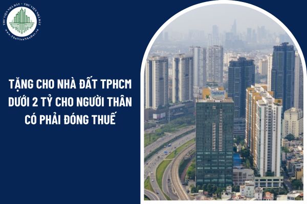 Tặng cho nhà đất TPHCM dưới 2 tỷ cho người thân có phải đóng thuế TNCN không?