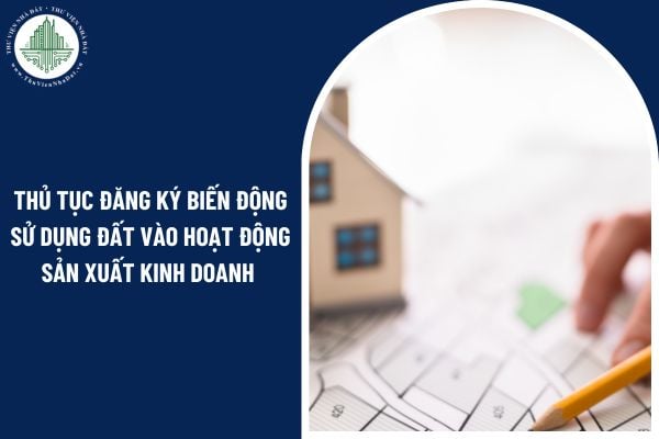 Thủ tục đăng ký biến động sử dụng đất vào hoạt động sản xuất kinh doanh của doanh nghiệp tư nhân