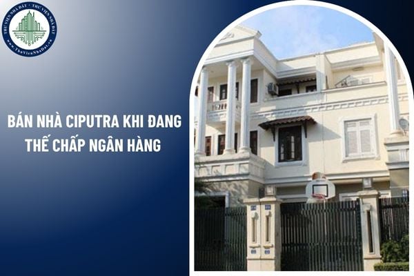 Có được bán nhà Ciputra khi đang thế chấp ngân hàng không?