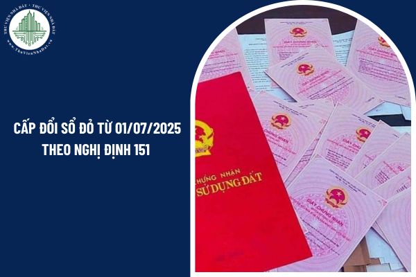 Các trường hợp nào được cấp đổi sổ đỏ từ 01/07/2025 theo Nghị định 151?
