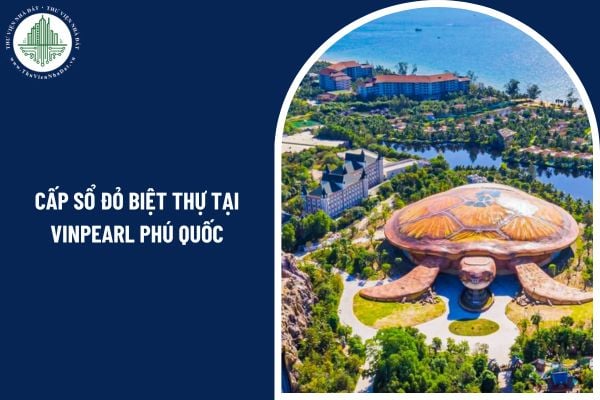 Muốn được cấp sổ đỏ biệt thự tại Vinpearl Phú Quốc cần chuẩn bị những loại giấy tờ gì?