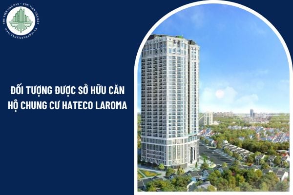 Người Việt Nam định cư ở nước ngoài có phải đối tượng được sở hữu căn hộ chung cư Hateco Laroma không?