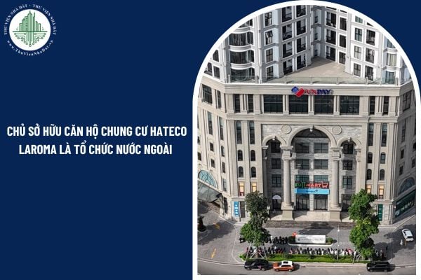 Chủ sở hữu căn hộ chung cư Hateco Laroma là tổ chức nước ngoài có được sử dụng nhà ở để bố trí cho người không làm việc tại tổ chức không?