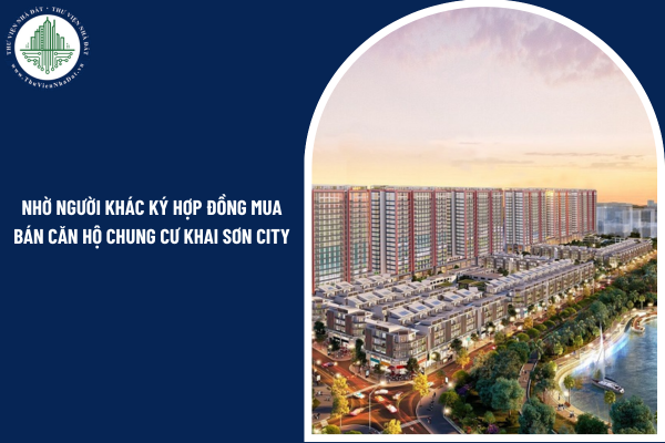 Người mua có thể nhờ người khác ký hợp đồng mua bán căn hộ chung cư Khai Sơn City thay mình không?