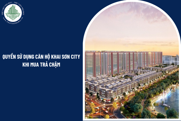 Quyền sử dụng căn hộ của người mua căn hộ chung cư Khai Sơn City trong giai đoạn thanh toán trả chậm ra sao?