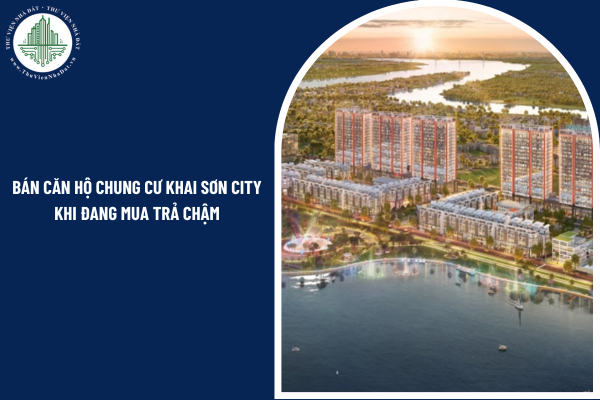 Đang trả chậm căn hộ chung cư Khai Sơn City thì người mua có được phép tiến hành giao dịch mua bán không?