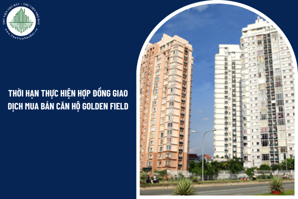 Hợp đồng giao dịch mua bán căn hộ chung cư Golden Field có được tự thỏa thuận thời hạn thực hiện hay không?
